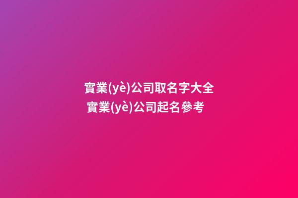 實業(yè)公司取名字大全 實業(yè)公司起名參考-第1張-公司起名-玄機派